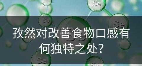 孜然对改善食物口感有何独特之处？